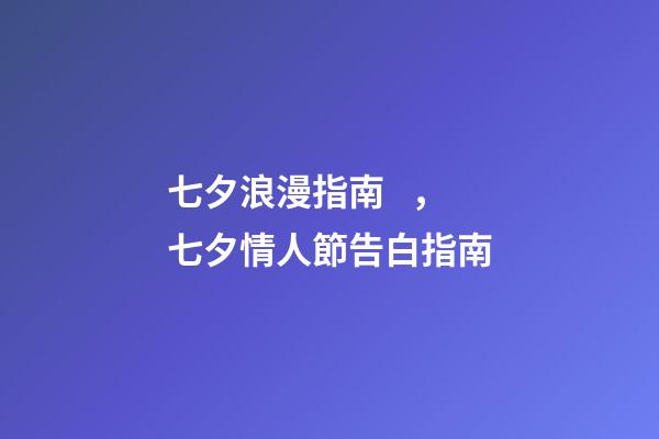 七夕浪漫指南，七夕情人節告白指南